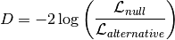 D=-2\log\left(\frac{\mathcal{L}_{null}}
{\mathcal{L}_{alternative}}\right)