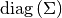 \text{diag}\left  (\Sigma\right)