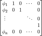 \begin{bmatrix}
    \phi_1 & 1      & 0 & \cdots & 0 \\
    \phi_2 & 0      & 1 &        & 0 \\
    \vdots &        &   & \ddots & 0 \\
           &        &   &        & 1 \\
    \phi_n & 0      & 0 & \cdots & 0 \\
\end{bmatrix}