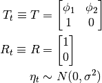 T_t \equiv T & = \begin{bmatrix}
   \phi_1 & \phi_2 \\
        1 &      0
\end{bmatrix} \\
R_t \equiv R & = \begin{bmatrix} 1 \\ 0 \end{bmatrix} \\
\eta_t & \sim N(0, \sigma^2)